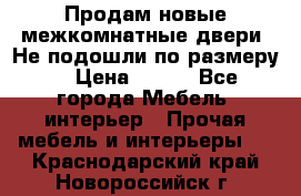 Продам новые межкомнатные двери .Не подошли по размеру. › Цена ­ 500 - Все города Мебель, интерьер » Прочая мебель и интерьеры   . Краснодарский край,Новороссийск г.
